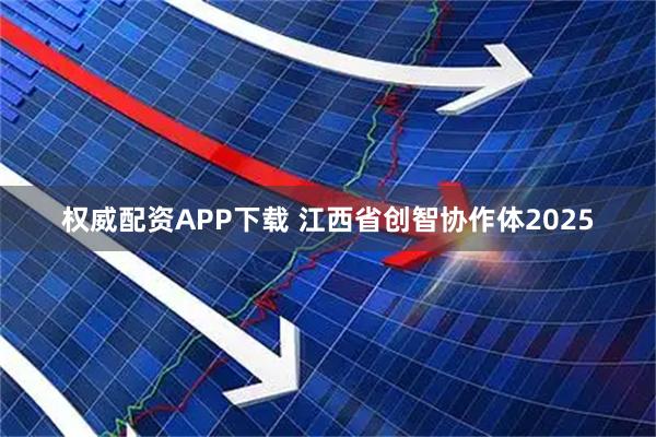 权威配资APP下载 江西省创智协作体2025