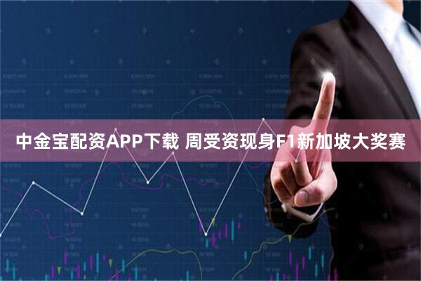 中金宝配资APP下载 周受资现身F1新加坡大奖赛