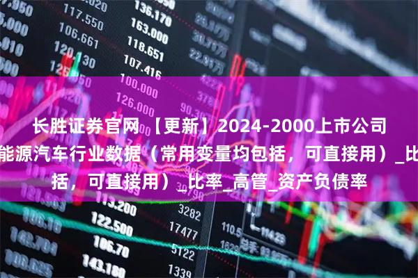 长胜证券官网 【更新】2024-2000上市公司新能源汽车数据、新能源汽车行业数据（常用变量均包括，可直接用）_比率_高管_资产负债率