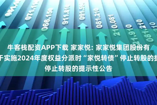 牛客栈配资APP下载 家家悦: 家家悦集团股份有限公司关于实施2024年度权益分派时“家悦转债”停止转股的提示性公告