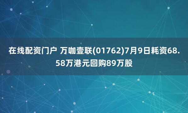 在线配资门户 万咖壹联(01762)7月9日耗资68.58万港元回购89万股