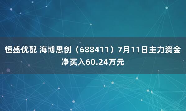 恒盛优配 海博思创（688411）7月11日主力资金净买入60.24万元