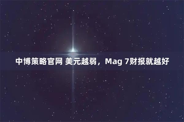 中博策略官网 美元越弱,Mag 7财报就越好