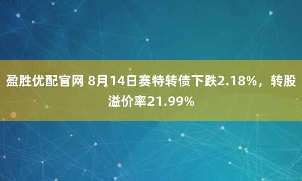 盈胜优配官网 8月14日赛特转债下跌2.18%,转股溢价率21.99%